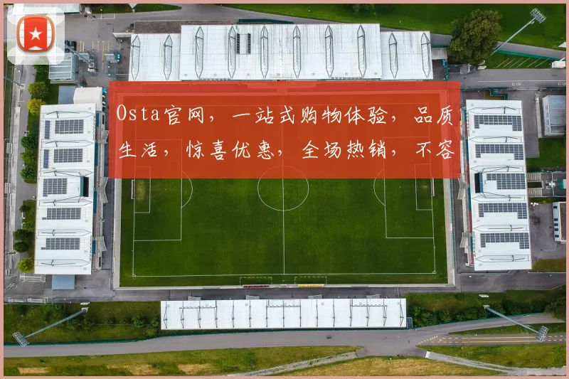 Osta官网，一站式购物体验，品质生活，惊喜优惠，全场热销，不容错过，3大理由推荐