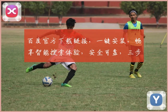 百度官方下载链接，一键安装，畅享智能搜索体验，安全可靠，三步即可完成，不容错过