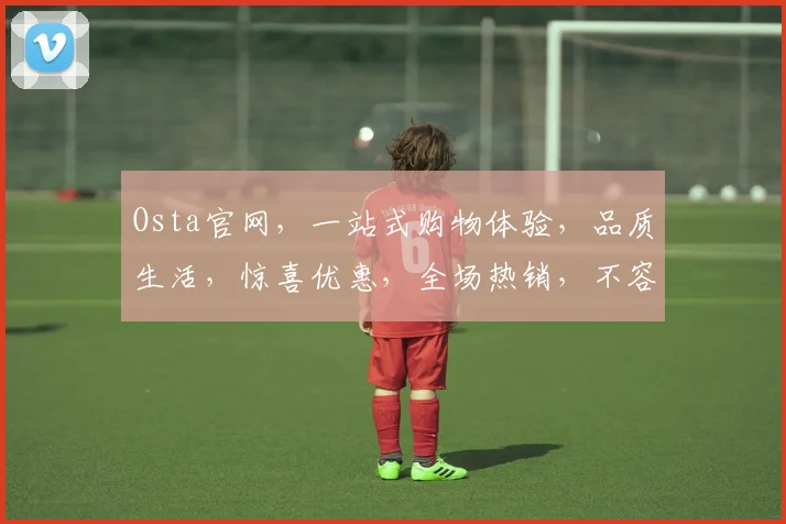 Osta官网，一站式购物体验，品质生活，惊喜优惠，全场热销，不容错过，3大理由推荐