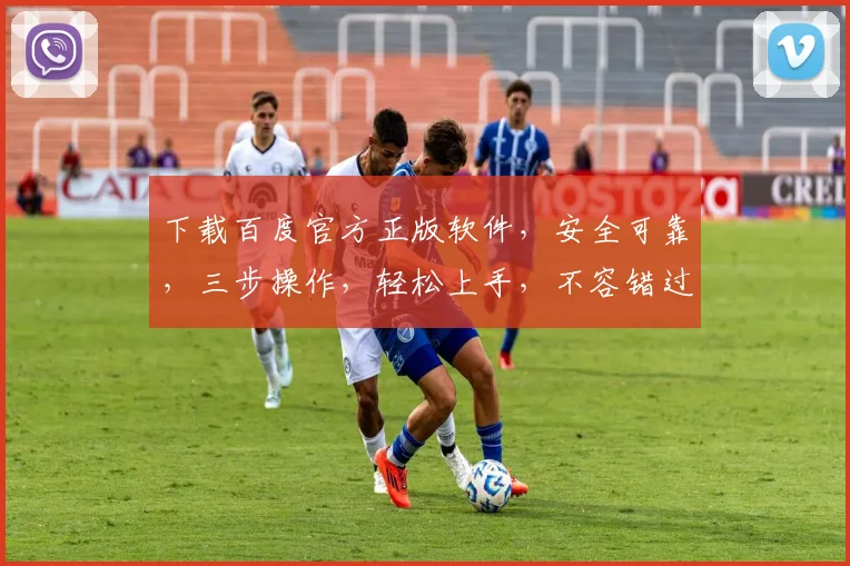 下载百度官方正版软件，安全可靠，三步操作，轻松上手，不容错过