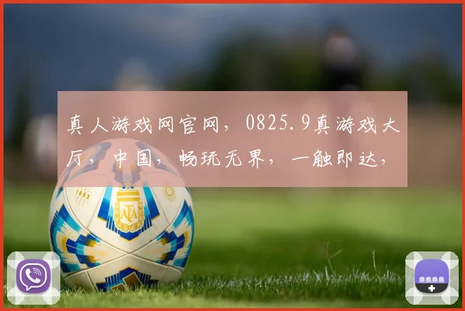 真人游戏网官网，0825.9真游戏大厅，中国，畅玩无界，一触即达，体验非凡