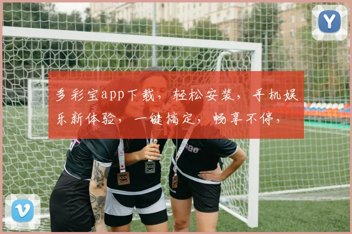多彩宝app下载，轻松安装，手机娱乐新体验，一键搞定，畅享不停，三步完成